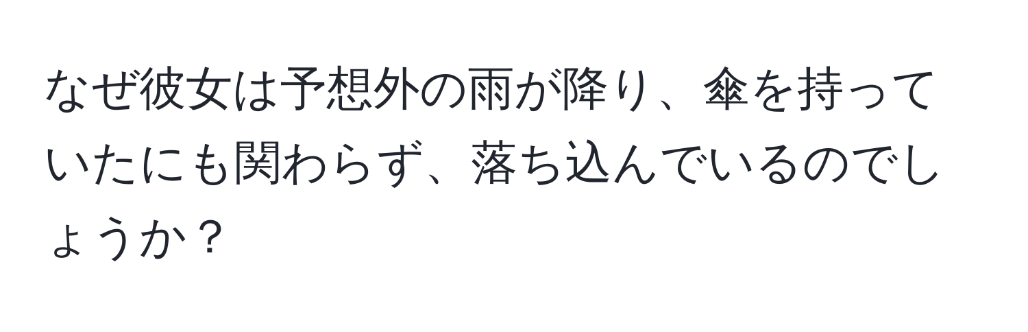 なぜ彼女は予想外の雨が降り、傘を持っていたにも関わらず、落ち込んでいるのでしょうか？