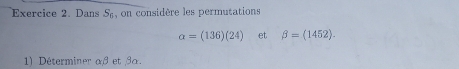 Dans S_6 , on considère les permutations
a=(136)(24) et beta =(1452). 
1) Déterminer αβ et 3a.