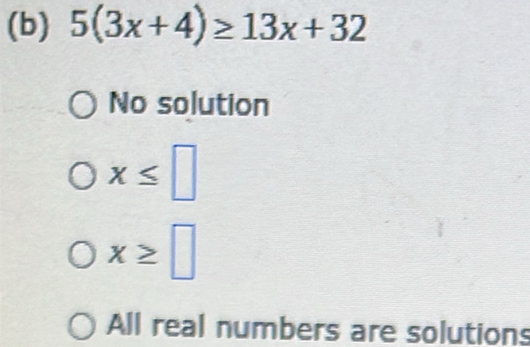 5(3x+4)≥ 13x+32
No solution
x≤ □
x≥ □
All real numbers are solutions