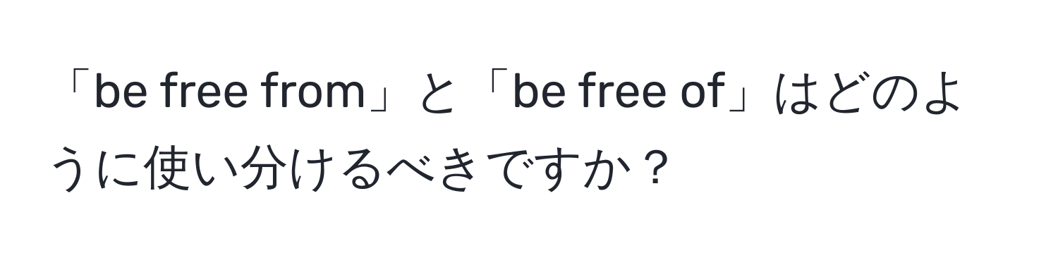 「be free from」と「be free of」はどのように使い分けるべきですか？