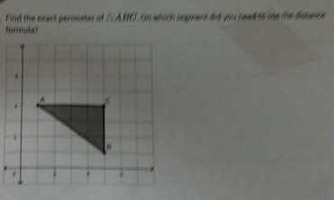 Find the exact perimeter of △ ABC. On which seyment did you nead to ine the bntence 
formuls?