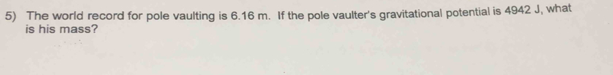 The world record for pole vaulting is 6.16 m. If the pole vaulter's gravitational potential is 4942 J, what 
is his mass?