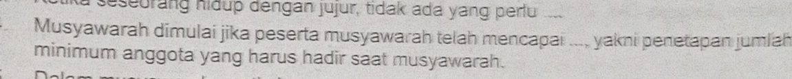 seseorang hidup dengan jujur, tidak ada yang perlu 
Musyawarah dimulai jika peserta musyawarah telah mencapai .... yakni penetapan jumlah 
minimum anggota yang harus hadir saat musyawarah.