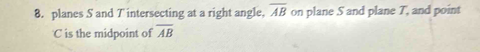 planes S and T intersecting at a right angle, overline AB on plane S and plane T, and point
C is the midpoint of overline AB