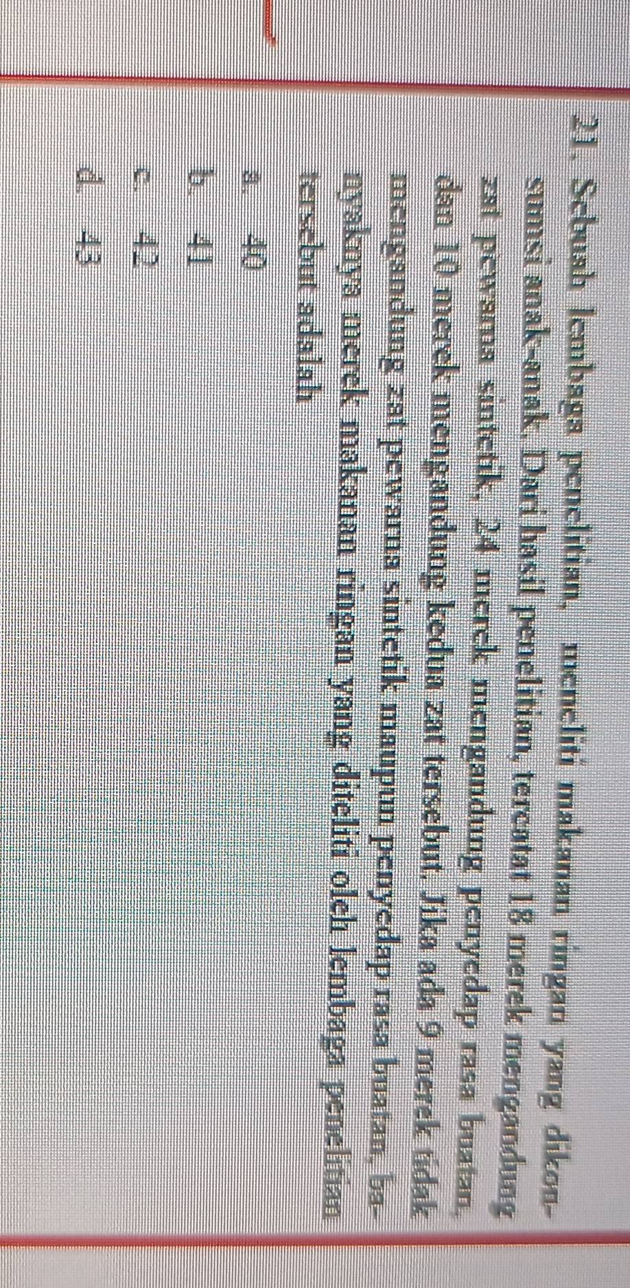 Sebush lembaga penelitian, meneliti makanan ringan yang dikon-
sumsi anak-anak. Dari hasil penelitian, tercatat 18 merek mengandung
zat pewarna sintetik, 24 merek mengandung penyedap rasa buatan,
dan 10 merek mengandung kedua zat tersebut. Jika ada 9 merek tidak
mengandung zat pewarna sintetik maupun penyedap rasa buatan, ba-
nyaknya merek makanan ringan yang diteliti oleh lembaga penelitian
tersebut adalah
a. 40
b. 41
c. 42
d. 43