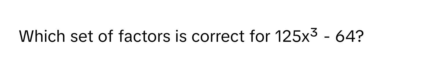 Which set of factors is correct for 125x³ - 64?