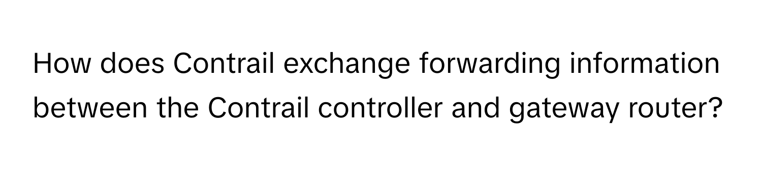 How does Contrail exchange forwarding information between the Contrail controller and gateway router?