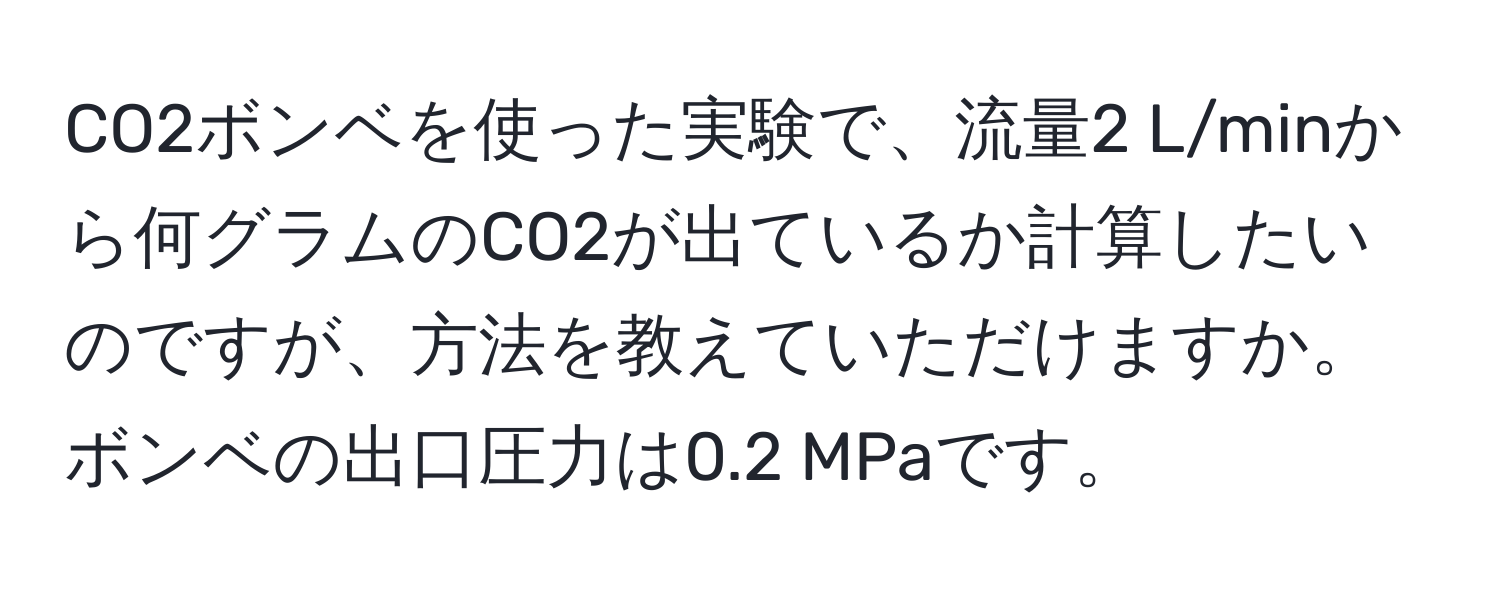 CO2ボンベを使った実験で、流量2 L/minから何グラムのCO2が出ているか計算したいのですが、方法を教えていただけますか。ボンベの出口圧力は0.2 MPaです。