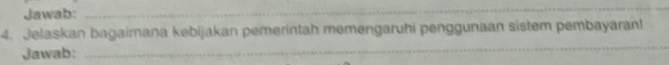 Jawab: 
_ 
4. Jelaskan bagaimana kebijakan pemerintah memengaruhi penggunaan sistem pembayaran! 
Jawab: 
_