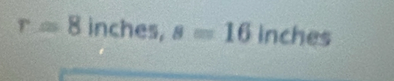 r=8inches, s=16inches