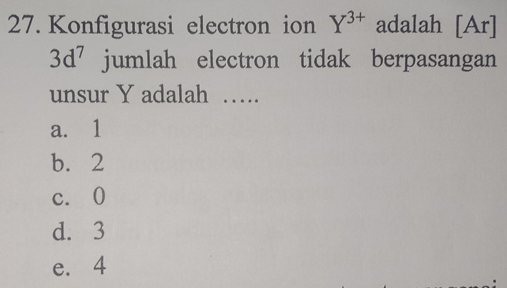 Konfigurasi electron ion Y^(3+) adalah [Ar]
3d^7 jumlah electron tidak berpasangan
unsur Y adalah ….
a. 1
b. 2
c. 0
d. 3
e. 4