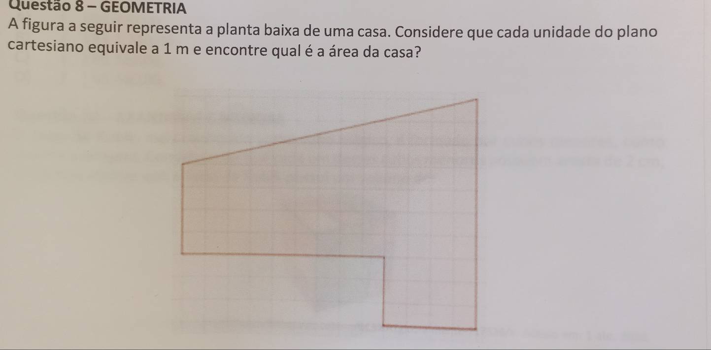 GEOMETRIA 
A figura a seguir representa a planta baixa de uma casa. Considere que cada unidade do plano 
cartesiano equivale a 1 m e encontre qual é a área da casa?