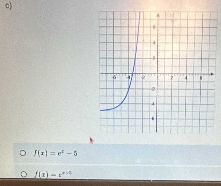 f(x)=e^x-5
f(x)=e^(x+5)