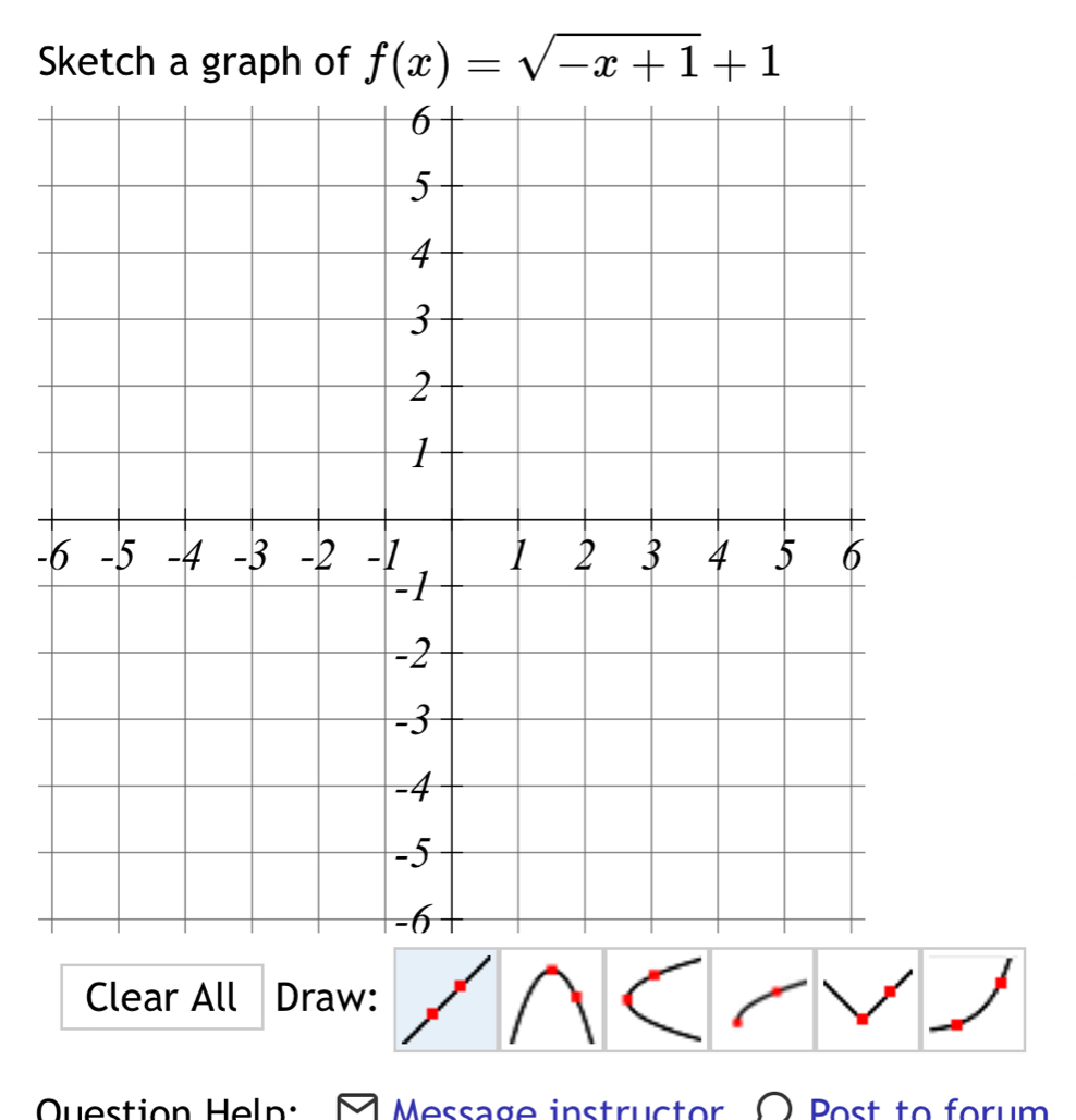 Sketch a graph of f(x)=sqrt(-x+1)+1
- 
Clear All Draw: 
Question Heln: Message instructor O Post to forum