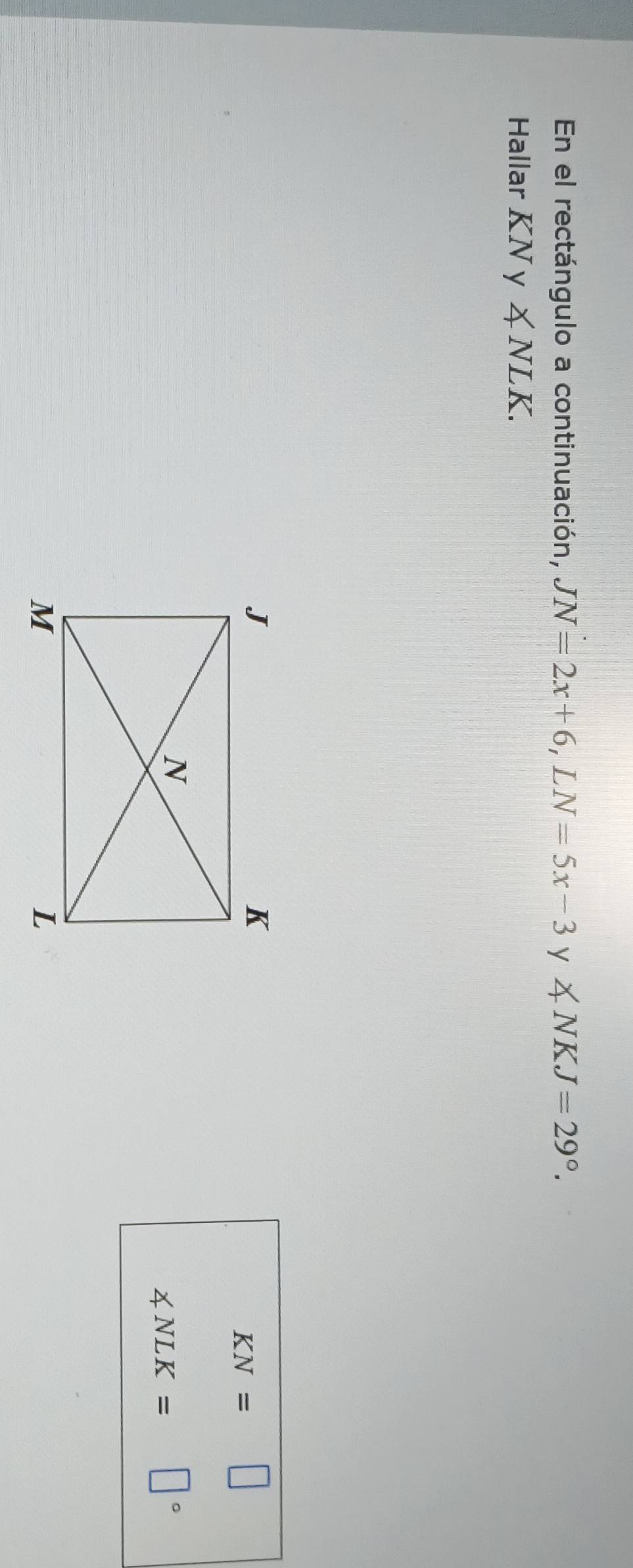 En el rectángulo a continuación, JN=2x+6, LN=5x-3 y ∠ NKJ=29°. 
Hallar KNy∠ NLK.
KN=□
∠ NLK=□°