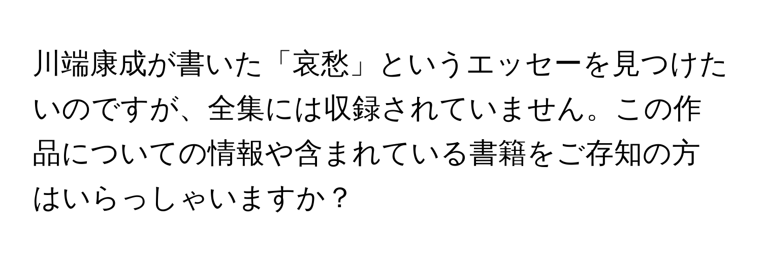 川端康成が書いた「哀愁」というエッセーを見つけたいのですが、全集には収録されていません。この作品についての情報や含まれている書籍をご存知の方はいらっしゃいますか？