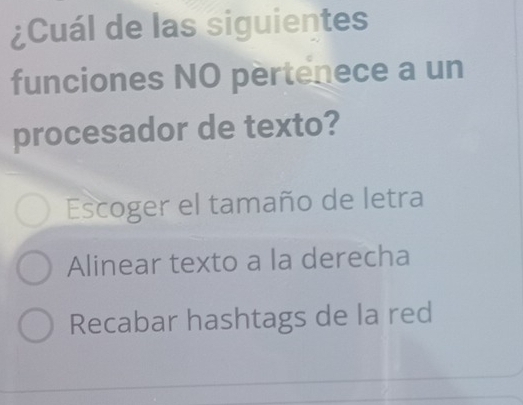 ¿Cuál de las siguientes
funciones NO pertenece a un
procesador de texto?
Escoger el tamaño de letra
Alinear texto a la derecha
Recabar hashtags de la red