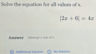 Solve the equation for all values of x.
|2x+6|=4x
Answer Attempt 2 out of 2
+) Additional Solution No Solution