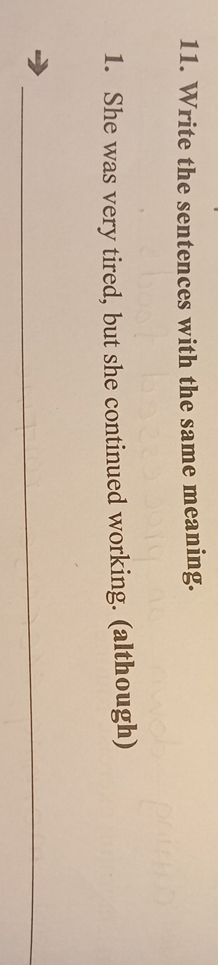 Write the sentences with the same meaning. 
1. She was very tired, but she continued working. (although) 
_