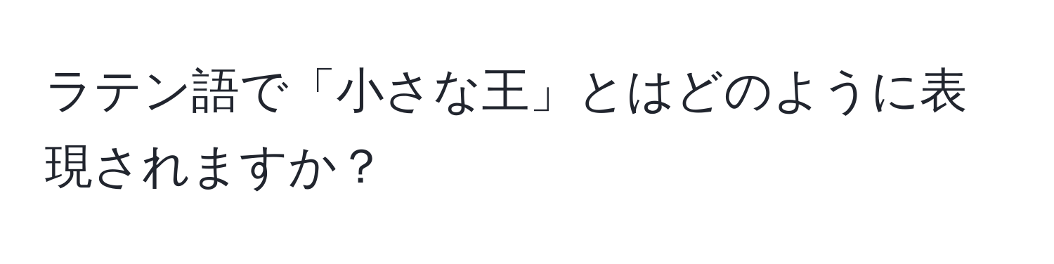 ラテン語で「小さな王」とはどのように表現されますか？