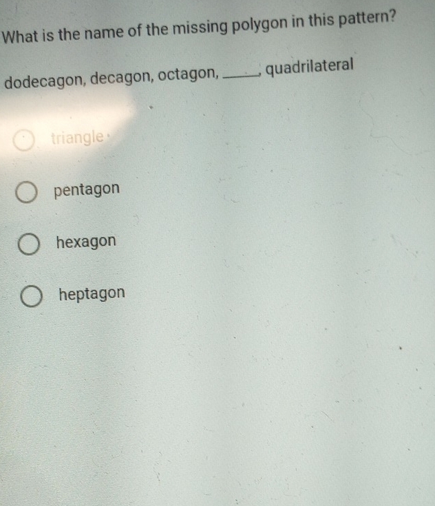 What is the name of the missing polygon in this pattern?
dodecagon, decagon, octagon, _, quadrilateral
triangle
pentagon
hexagon
heptagon