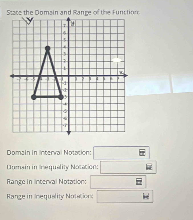 Domain in Interval Notation: □ 
Domain in Inequality Notation: □ 
Range in Interval Notation: □^(circle)
Range in Inequality Notation: □ EB