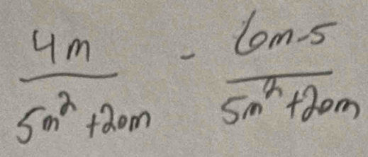  4m/5m^2+20m - (6m-5)/5m^2+20m 