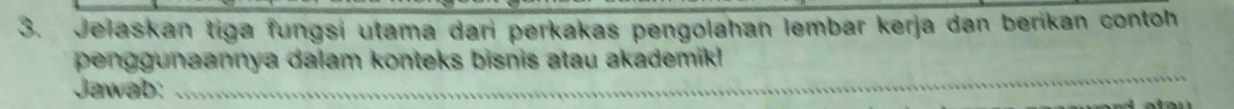 Jelaskan tiga fungsi utama dari perkakas pengolahan lembar kerja dan berikan contoh 
_ 
penggunaannya dalam konteks bisnis atau akademik! 
Jawab: