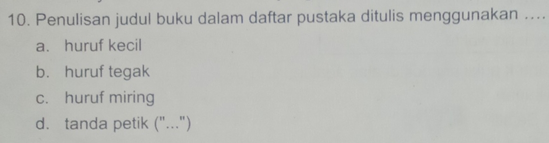 Penulisan judul buku dalam daftar pustaka ditulis menggunakan ....
a、 huruf kecil
b. huruf tegak
c. huruf miring
d. tanda petik ("...")