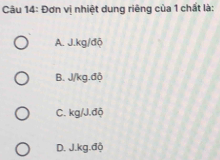 Đơn vị nhiệt dung riêng của 1 chất là:
A. J.kg/độ
B. J/kg.độ
C. kg/J.độ
D. J.kg.độ