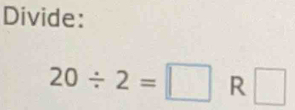 Divide:
20/ 2=□ R □