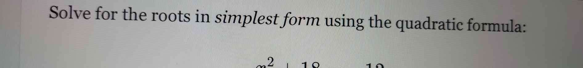 Solve for the roots in simplest form using the quadratic formula:
2 10