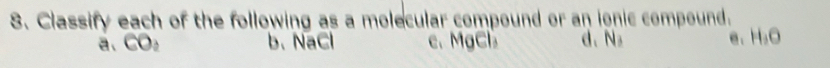 Classify each of the following as a molecular compound or an ionic compound. 
a、 CO₂ b、 NaCl c、 MgCl d、 N e、 H₂O