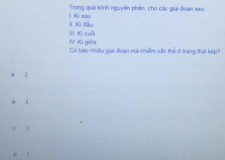 Trong quá trình nguyên phân, cho các giai đoạn sau:
1. Ki sau.
II. Kì đầu.
III. Ki cuối
IV Ki giữa
Có bao nhiêu giai đoạn mà nhiễm sắc thể ở trạng thái kép?
A 2
A
x a
D