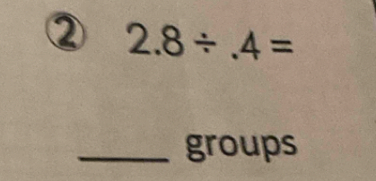 ② 2.8/ .4=
_groups