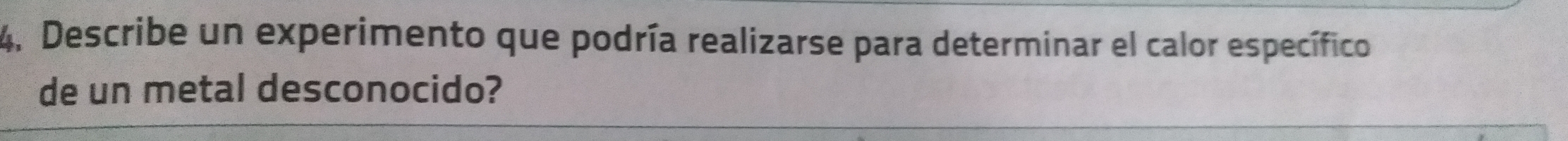 Describe un experimento que podría realizarse para determinar el calor específico 
de un metal desconocido?