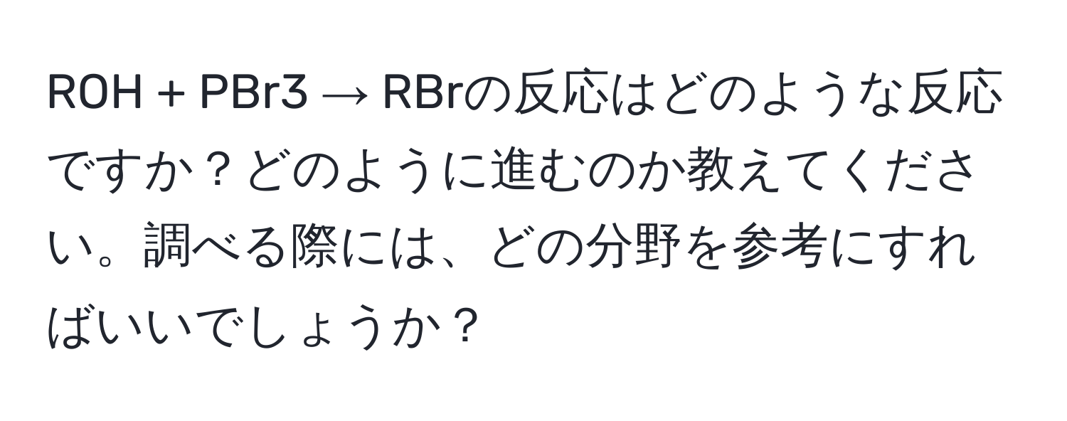 ROH + PBr3 → RBrの反応はどのような反応ですか？どのように進むのか教えてください。調べる際には、どの分野を参考にすればいいでしょうか？