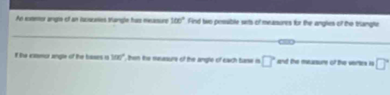 An somemor angin of an luciscees tangle has measure 100° Find two pessible wrs of measures for the anglies of the trangle 
C 
I the cxamor angle of the bases a 100° then the measure of the angle of each Bune is □° and the mearsume of the verten is □°