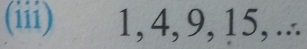 (iii) 1, 4, 9, 15, ...