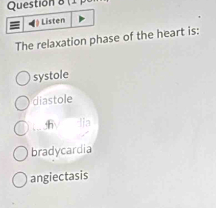 ( 
Listen
The relaxation phase of the heart is:
systole
diastole
h lia
bradycardia
angiectasis