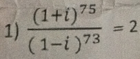 frac (1+i)^75(1-i)^73=2