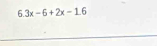 6.3x-6+2x-1.6