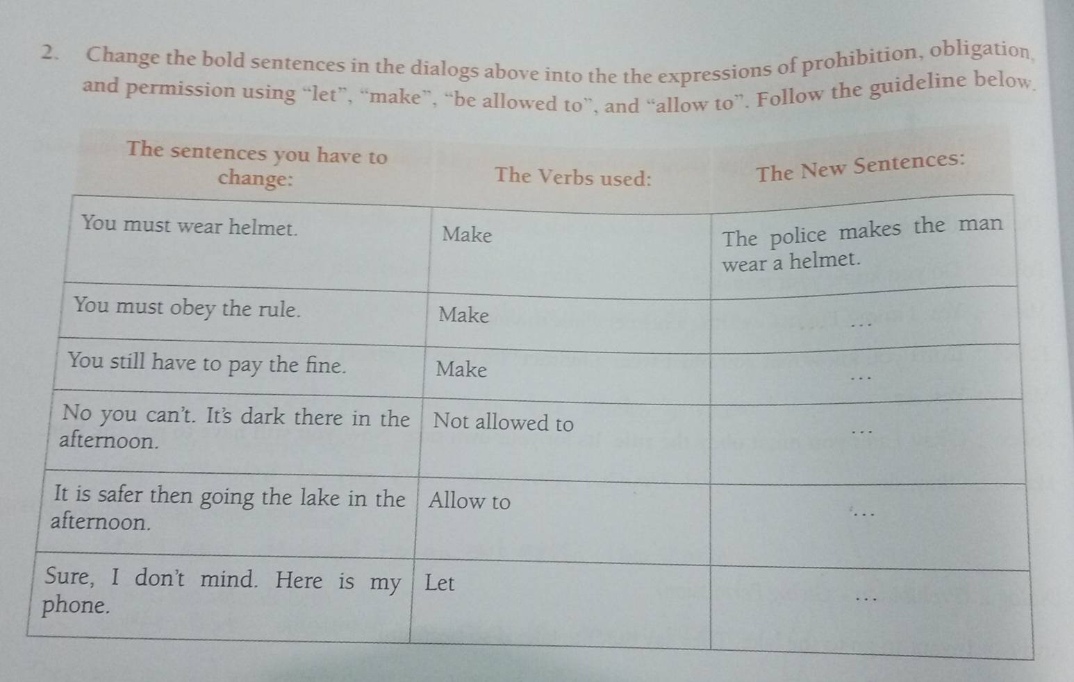 Change the bold sentences in the dialogs above into the the expressions of prohibition, obligation 
and permission using “let”, “make”, “be allowed to”, and “allow to”. Follow the guideline below.