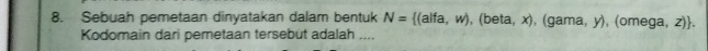 Sebuah pemetaan dinyatakan dalam bentuk N= (alfa,w),(beta,x) (gama,y),(omega,z). 
Kodomain dari pemetaan tersebut adalah ....