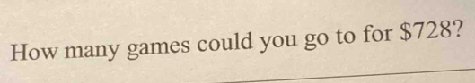 How many games could you go to for $728?