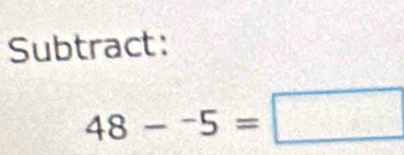 Subtract:
48-^-5=□