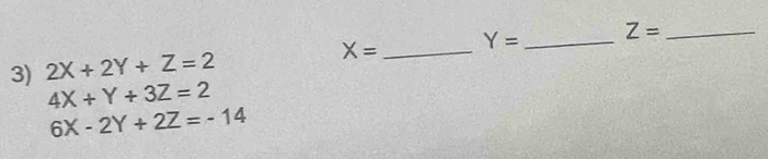 X= _ Y= _ Z= _ 
3) 2X+2Y+Z=2
4X+Y+3Z=2
6X-2Y+2Z=-14