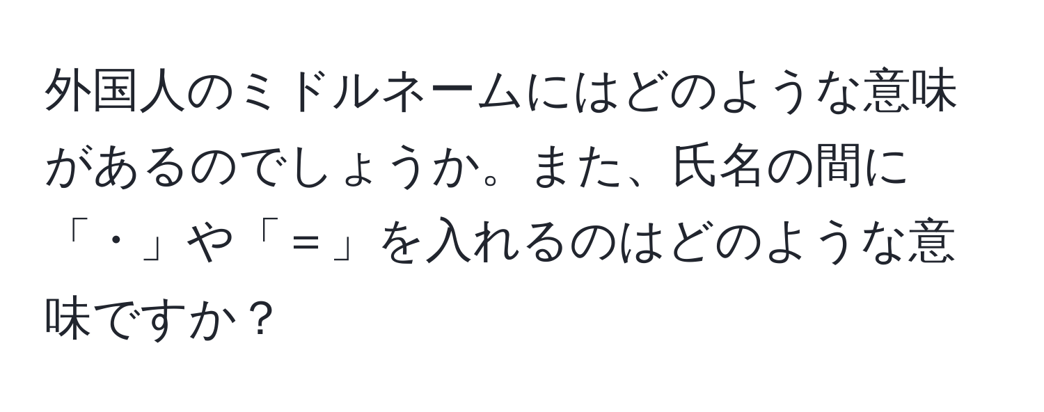 外国人のミドルネームにはどのような意味があるのでしょうか。また、氏名の間に「・」や「＝」を入れるのはどのような意味ですか？