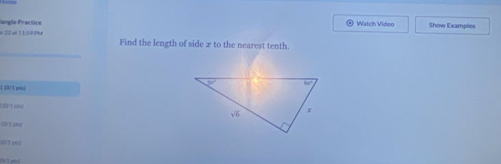 Home
langle Practice Watch Video Show Examples
r 22 at 11:59 PM
_
Find the length of side æ to the nearest tenth.
1 (0/1 pts)
?:(0/1 pts) 
(0/1 pts)
(0/1 pts)
O/1 pts)