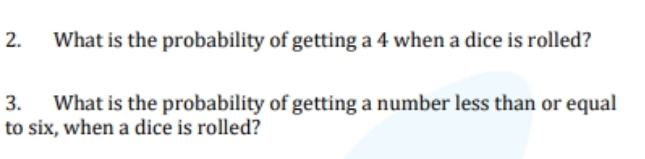 What is the probability of getting a 4 when a dice is rolled? 
3. What is the probability of getting a number less than or equal 
to six, when a dice is rolled?